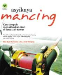 Image of Asiknya Mancing: Cara ampuh menaklukan ikan di laut & air tawar