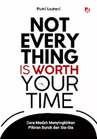 Image of Not Every Thing is Worth Your Time: Cara mudah menyingkirkan pikiran buruk dan sia-sia